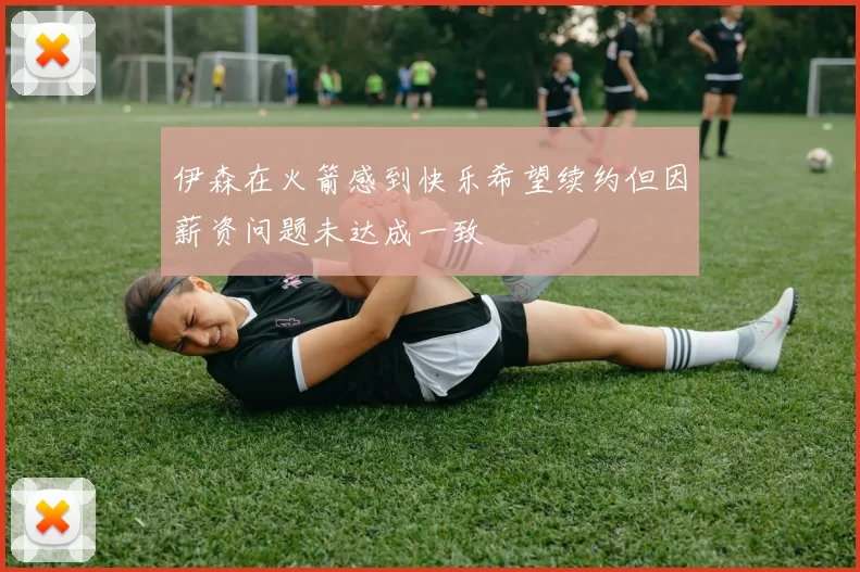 伊森在火箭感到快乐希望续约但因薪资问题未达成一致