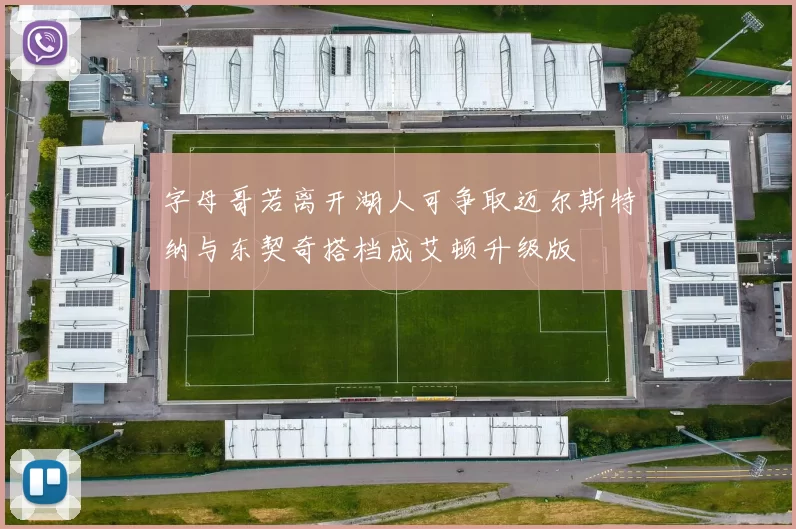 字母哥若离开湖人可争取迈尔斯特纳与东契奇搭档成艾顿升级版