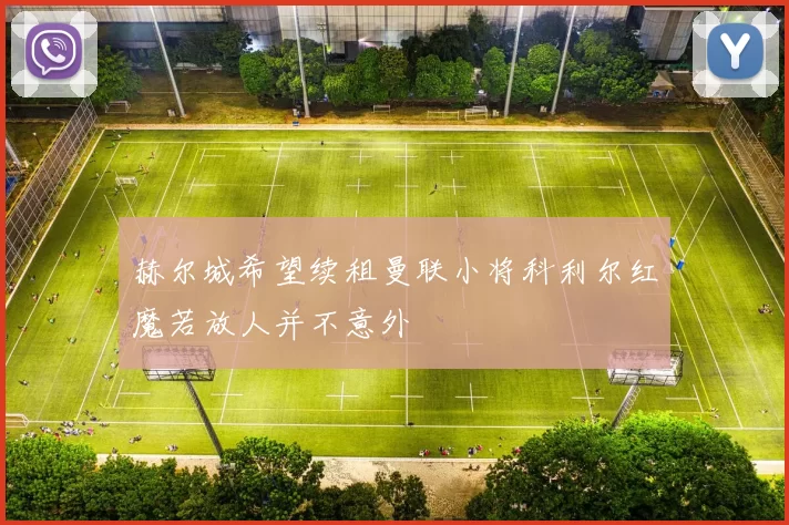 赫尔城希望续租曼联小将科利尔红魔若放人并不意外
