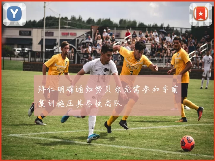 拜仁明确通知努贝尔无需参加季前集训施压其尽快离队
