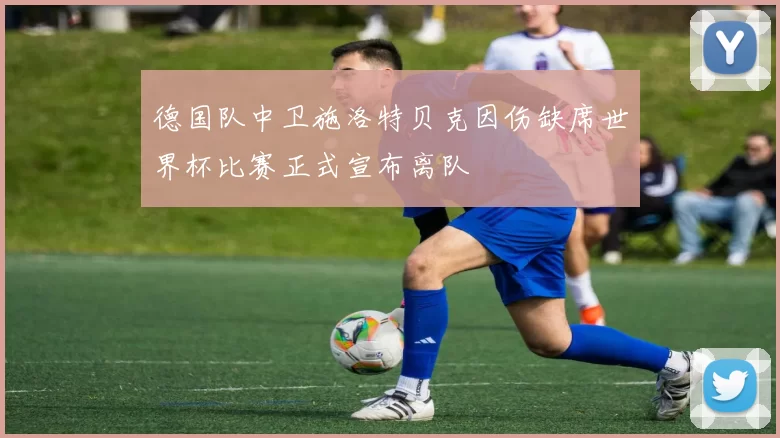 德国队中卫施洛特贝克因伤缺席世界杯比赛正式宣布离队